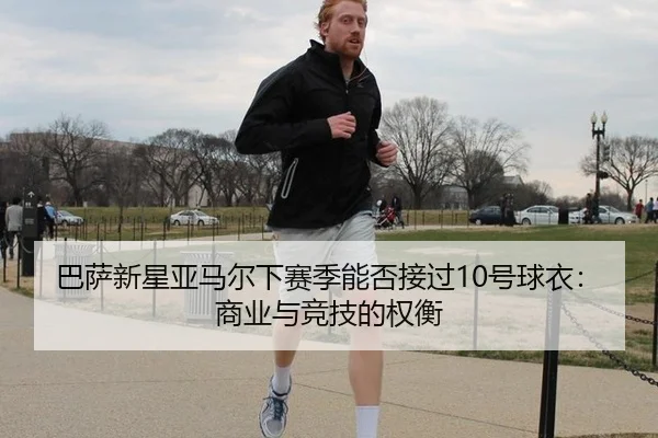 巴萨新星亚马尔下赛季能否接过10号球衣:商业与竞技的权衡