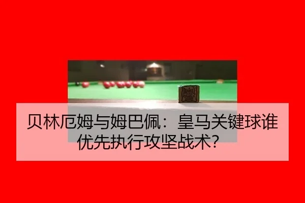 贝林厄姆与姆巴佩：皇马关键球谁优先执行攻坚战术？